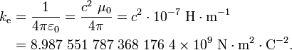 \begin{align}
k_{\mathrm{e}} &= \frac{1}{4 \pi \varepsilon_0} = \frac{c^2 \ \mu_0}{4 \pi} = c^2 \cdot 10^{-7} \ \mathrm{H} \cdot \mathrm{m}^{-1}\\
&= 8.987\ 551\ 787\ 368\ 176\ 4 \times 10^9 \ \mathrm{N \cdot m^2 \cdot C^{-2}}. \\
\end{align}